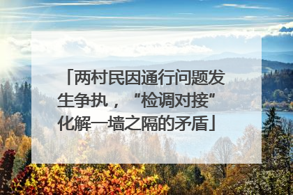两村民因通行问题发生争执，“检调对接”化解一墙之隔的矛盾