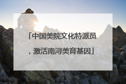 中国美院文化特派员，激活南浔美育基因