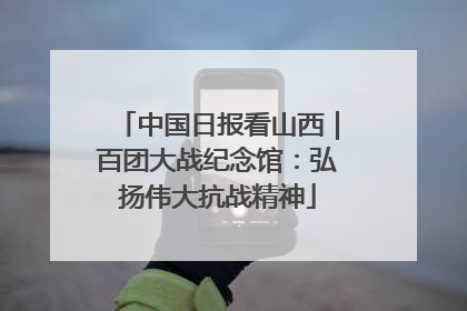 中国日报看山西｜百团大战纪念馆：弘扬伟大抗战精神