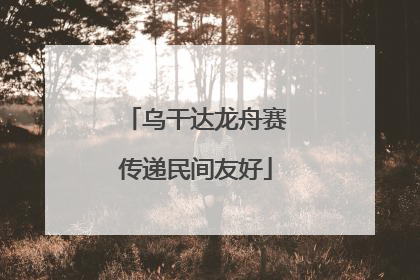 乌干达龙舟赛传递民间友好