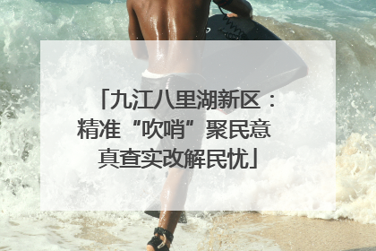 九江八里湖新区：精准“吹哨”聚民意 真查实改解民忧