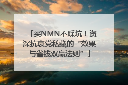 买NMN不踩坑！资深抗衰党私藏的“效果与省钱双赢法则”