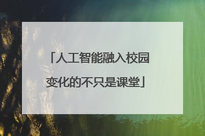 人工智能融入校园 变化的不只是课堂