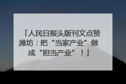 人民日报头版刊文点赞潍坊：把“当家产业”做成“担当产业”！