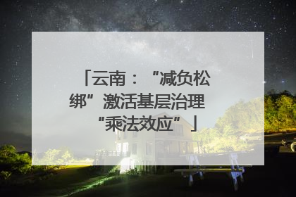 云南：“减负松绑”激活基层治理“乘法效应”
