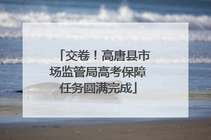 交卷！高唐县市场监管局高考保障任务圆满完成
