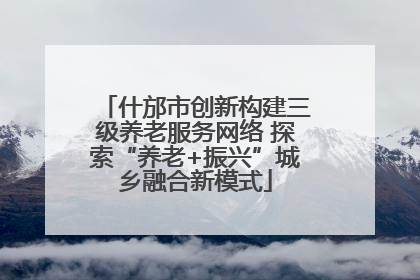 什邡市创新构建三级养老服务网络 探索“养老+振兴”城乡融合新模式