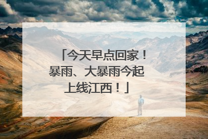 今天早点回家！暴雨、大暴雨今起上线江西！