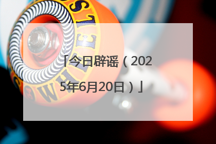 今日辟谣（2025年6月20日）