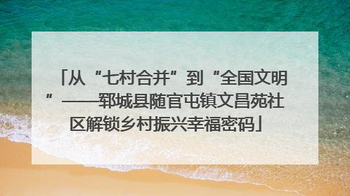 从“七村合并”到“全国文明”——郓城县随官屯镇文昌苑社区解锁乡村振兴幸福密码