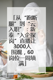 从“跑断腿”到“云入职”：新泰“入企探岗”直播让3000人围观，60岗位一周填满