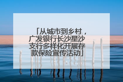 从城市到乡村，广发银行长沙星沙支行多样化开展存款保险宣传活动