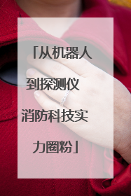 从机器人到探测仪 消防科技实力圈粉