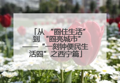 从 “圈住生活” 到 “圈亮城市”——“一刻钟便民生活圈”之西宁篇