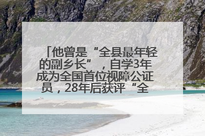 他曾是“全县最年轻的副乡长”，自学3年成为全国首位视障公证员，28年后获评“全国自强模范”