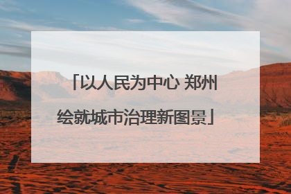 以人民为中心 郑州绘就城市治理新图景