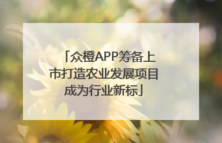 众橙APP筹备上市打造农业发展项目成为行业新标