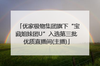 优家极物集团旗下“宝藏姐妹团U”入选第三批优质直播间(主播)