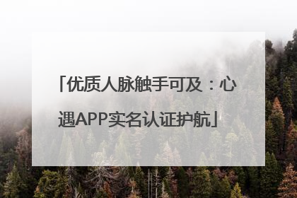 优质人脉触手可及：心遇APP实名认证护航