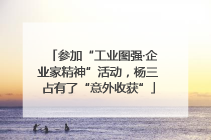 参加“工业图强·企业家精神”活动，杨三占有了“意外收获”