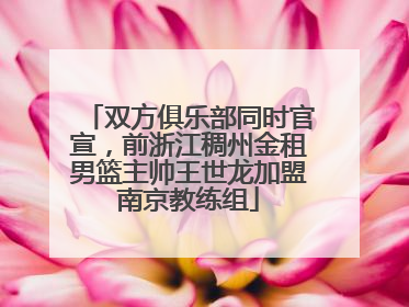 双方俱乐部同时官宣，前浙江稠州金租男篮主帅王世龙加盟南京教练组