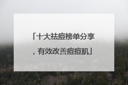 十大祛痘榜单分享，有效改善痘痘肌