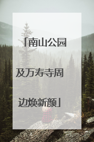 南山公园及万寿寺周边焕新颜