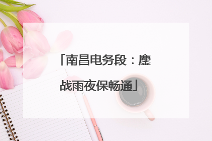 南昌电务段：鏖战雨夜保畅通