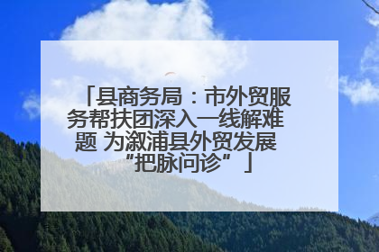 县商务局：市外贸服务帮扶团深入一线解难题 为溆浦县外贸发展“把脉问诊”