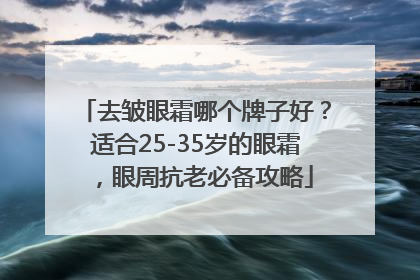 去皱眼霜哪个牌子好？适合25-35岁的眼霜，眼周抗老必备攻略
