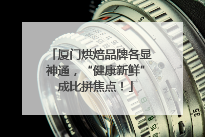 厦门烘焙品牌各显神通，“健康新鲜”成比拼焦点！