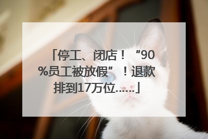 停工、闭店！“90%员工被放假”！退款排到17万位……
