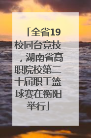 全省19校同台竞技，湖南省高职院校第二十届职工篮球赛在衡阳举行