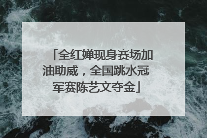 全红婵现身赛场加油助威，全国跳水冠军赛陈艺文夺金