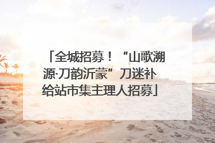 全城招募！“山歌溯源·刀韵沂蒙”刀迷补给站市集主理人招募