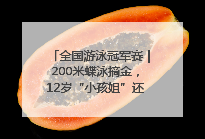 全国游泳冠军赛｜200米蝶泳摘金，12岁“小孩姐”还能制造多少惊喜？