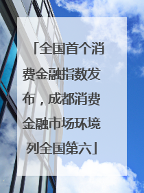 全国首个消费金融指数发布，成都消费金融市场环境列全国第六