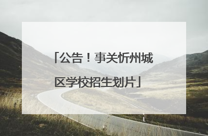 公告！事关忻州城区学校招生划片