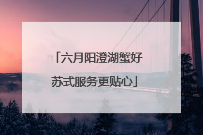 六月阳澄湖蟹好 苏式服务更贴心