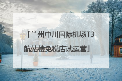兰州中川国际机场T3航站楼免税店试运营