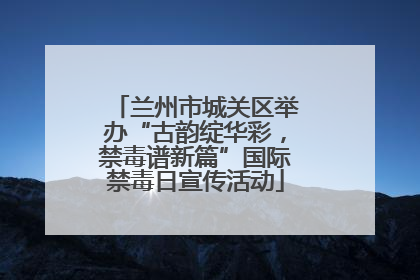 兰州市城关区举办“古韵绽华彩，禁毒谱新篇”国际禁毒日宣传活动