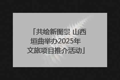 共绘新图景 山西垣曲举办2025年文旅项目推介活动