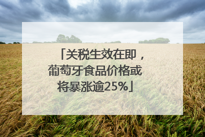 关税生效在即，葡萄牙食品价格或将暴涨逾25%