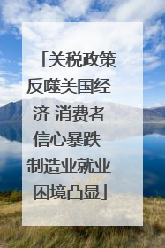 关税政策反噬美国经济 消费者信心暴跌 制造业就业困境凸显