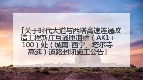 关于时代大道与西塔高速连通改造工程新庄互通匝道桥（AK1+100）处（城南-西宁、塔尔寺高速）道路封闭施工公告