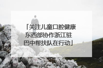 关注儿童口腔健康 东西部协作浙江驻巴中帮扶队在行动