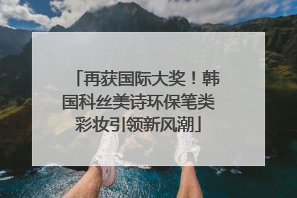 再获国际大奖！韩国科丝美诗环保笔类彩妆引领新风潮