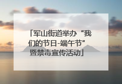 军山街道举办“我们的节日-端午节”暨禁毒宣传活动