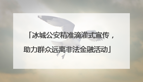 冰城公安精准滴灌式宣传，助力群众远离非法金融活动