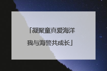 凝聚童真爱海洋 我与海警共成长
